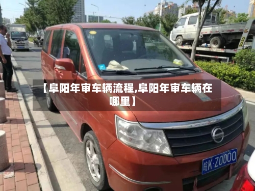 【阜阳年审车辆流程,阜阳年审车辆在哪里】-第3张图片