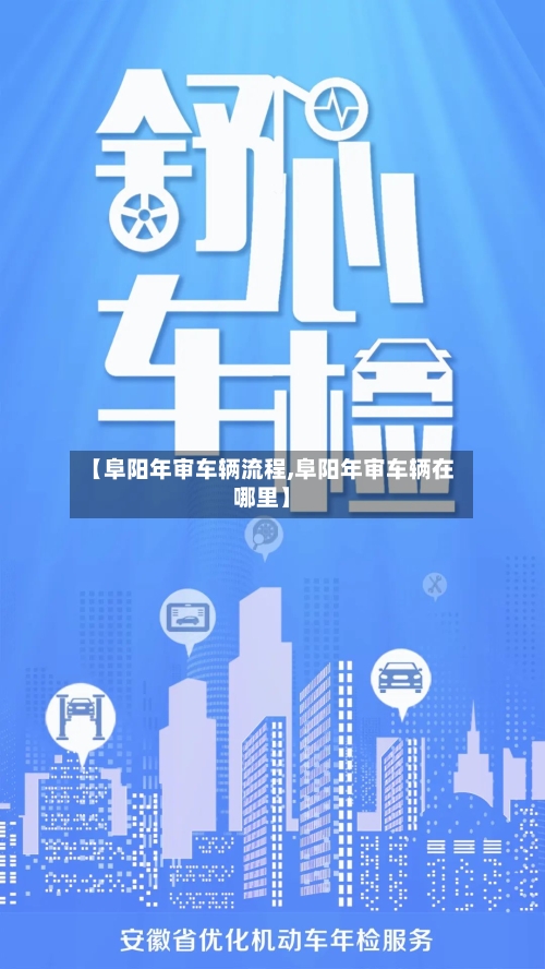 【阜阳年审车辆流程,阜阳年审车辆在哪里】-第2张图片
