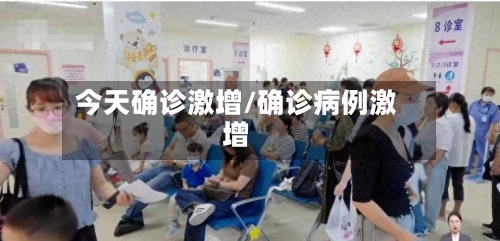 今天确诊激增/确诊病例激增-第2张图片
