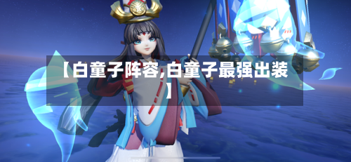 【白童子阵容,白童子最强出装】-第2张图片