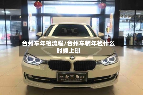 台州车年检流程/台州车辆年检什么时候上班-第2张图片