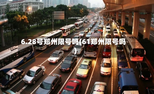 6.28号郑州限号吗(61郑州限号吗)-第2张图片