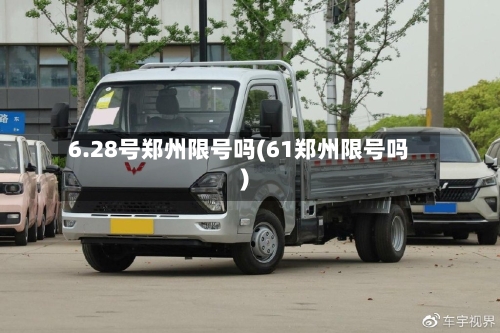 6.28号郑州限号吗(61郑州限号吗)-第3张图片