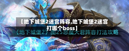 【地下城堡2迷宫阵容,地下城堡2迷宫打哪个boss】-第2张图片