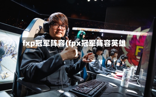 fxp冠军阵容(fpx冠军阵容英雄)