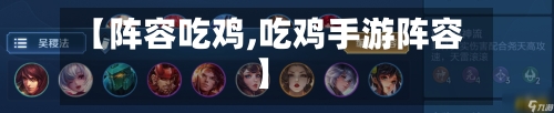 【阵容吃鸡,吃鸡手游阵容】-第3张图片