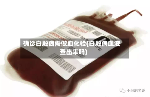 确诊白殿疯需做血化验(白殿病血液查出来吗)