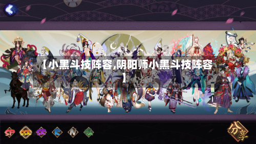 【小黑斗技阵容,阴阳师小黑斗技阵容】-第3张图片