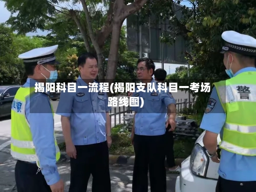 揭阳科目一流程(揭阳支队科目一考场路线图)