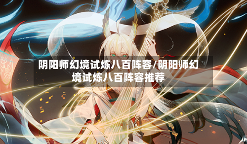 阴阳师幻境试炼八百阵容/阴阳师幻境试炼八百阵容推荐