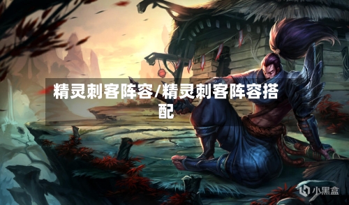 精灵刺客阵容/精灵刺客阵容搭配-第2张图片