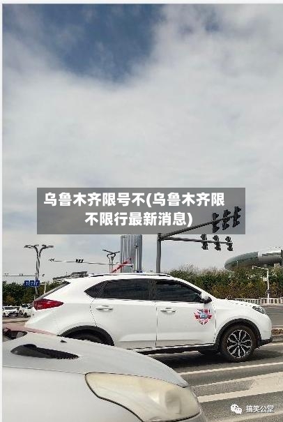 乌鲁木齐限号不(乌鲁木齐限不限行最新消息)