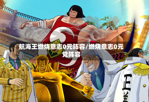 航海王燃烧意志0元阵容/燃烧意志0元党阵容