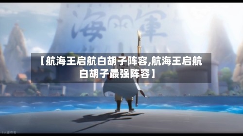 【航海王启航白胡子阵容,航海王启航白胡子最强阵容】-第3张图片