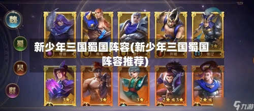 新少年三国蜀国阵容(新少年三国蜀国阵容推荐)