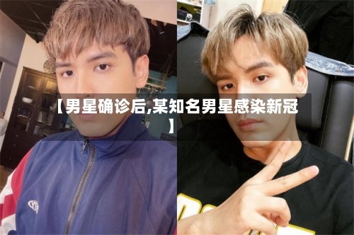 【男星确诊后,某知名男星感染新冠】
