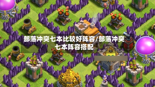 部落冲突七本比较好阵容/部落冲突七本阵容搭配-第3张图片