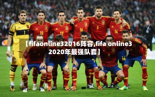 【fifaonline32016阵容,fifa online32020年最强队套】