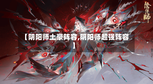 【阴阳师土豪阵容,阴阳师超强阵容】-第2张图片