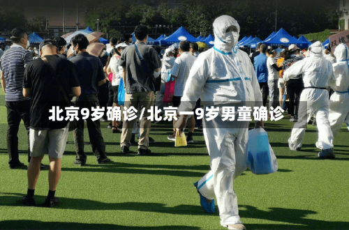 北京9岁确诊/北京一9岁男童确诊-第2张图片