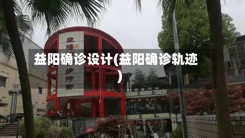 益阳确诊设计(益阳确诊轨迹)