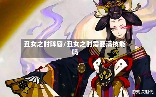 丑女之时阵容/丑女之时需要满技能吗-第2张图片