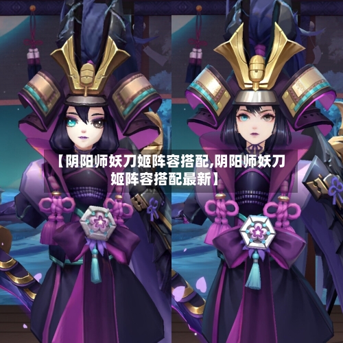 【阴阳师妖刀姬阵容搭配,阴阳师妖刀姬阵容搭配最新】-第3张图片