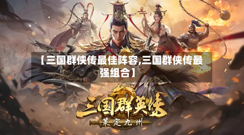 【三国群侠传最佳阵容,三国群侠传最强组合】