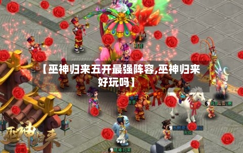 【巫神归来五开最强阵容,巫神归来好玩吗】-第2张图片