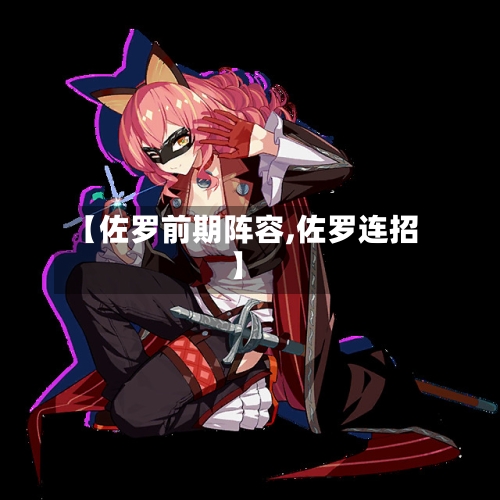 【佐罗前期阵容,佐罗连招】-第3张图片