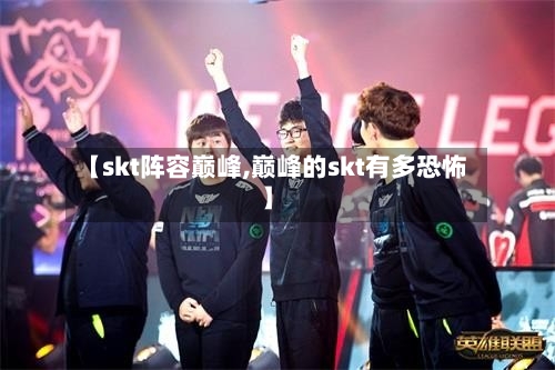 【skt阵容巅峰,巅峰的skt有多恐怖】