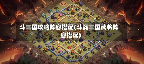 斗三国攻略阵容搭配(斗战三国武将阵容搭配)-第2张图片