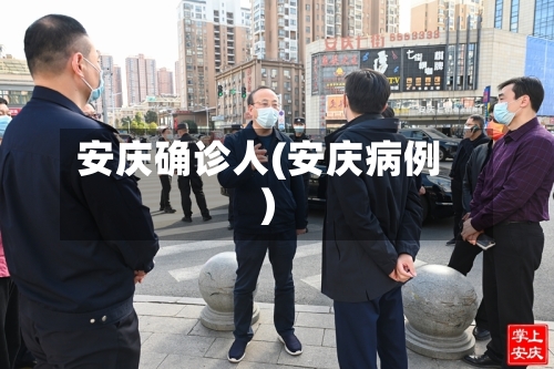 安庆确诊人(安庆病例)