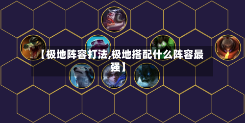 【极地阵容打法,极地搭配什么阵容最强】