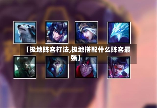 【极地阵容打法,极地搭配什么阵容最强】-第2张图片