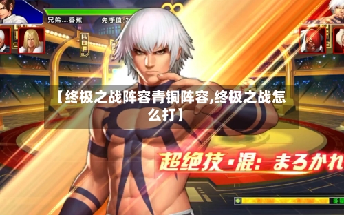 【终极之战阵容青铜阵容,终极之战怎么打】