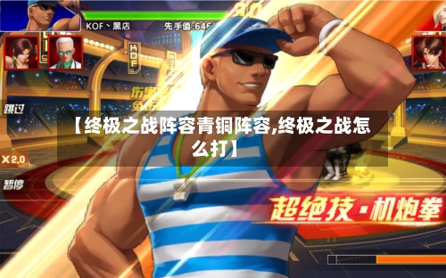 【终极之战阵容青铜阵容,终极之战怎么打】-第2张图片