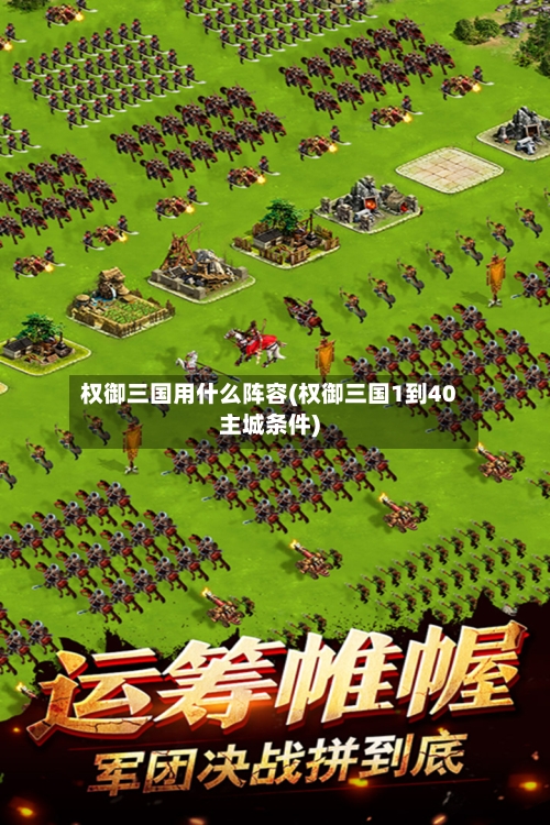 权御三国用什么阵容(权御三国1到40主城条件)-第3张图片