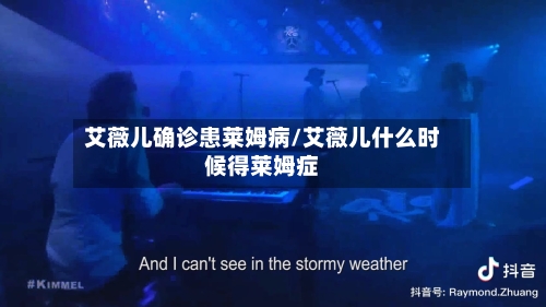 艾薇儿确诊患莱姆病/艾薇儿什么时候得莱姆症-第2张图片