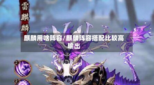 麒麟用啥阵容/麒麟阵容搭配比较高输出-第2张图片