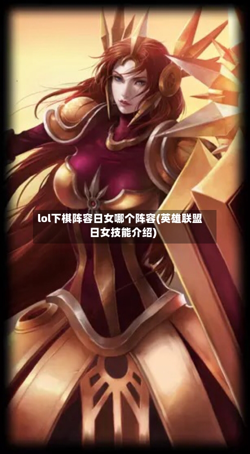 lol下棋阵容日女哪个阵容(英雄联盟日女技能介绍)-第2张图片