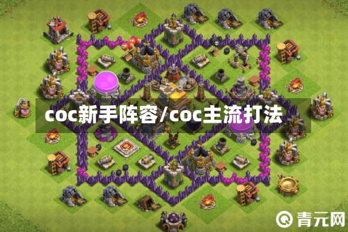 coc新手阵容/coc主流打法