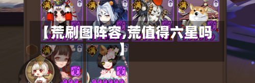 【荒刷图阵容,荒值得六星吗】-第2张图片