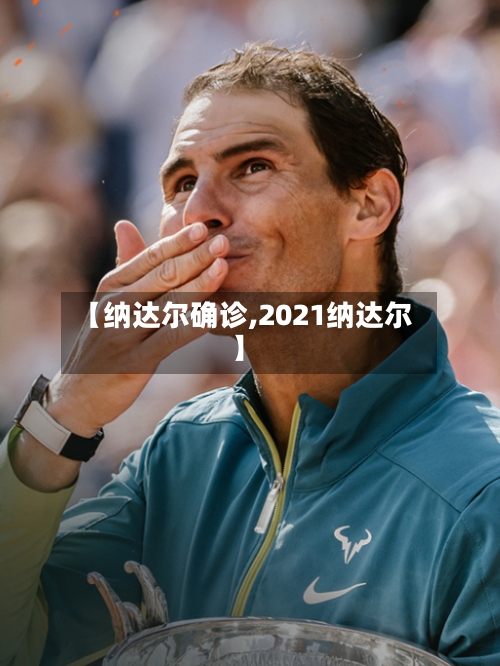【纳达尔确诊,2021纳达尔】