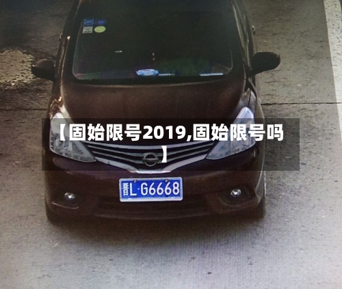 【固始限号2019,固始限号吗】-第2张图片