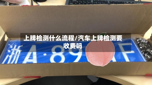 上牌检测什么流程/汽车上牌检测要收费吗