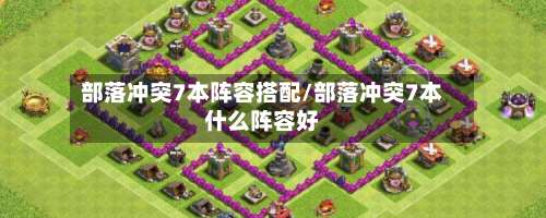 部落冲突7本阵容搭配/部落冲突7本什么阵容好