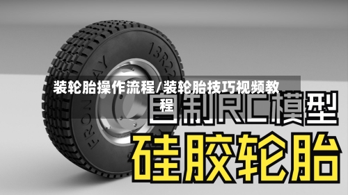 装轮胎操作流程/装轮胎技巧视频教程-第2张图片