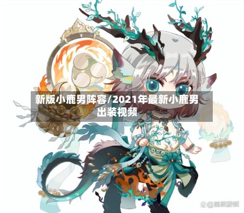 新版小鹿男阵容/2021年最新小鹿男出装视频