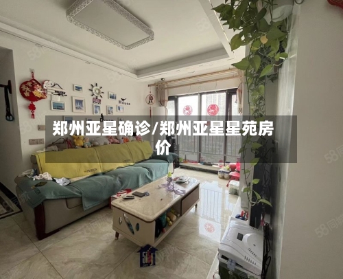 郑州亚星确诊/郑州亚星星苑房价